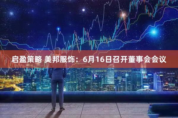 启盈策略 美邦服饰：6月16日召开董事会会议