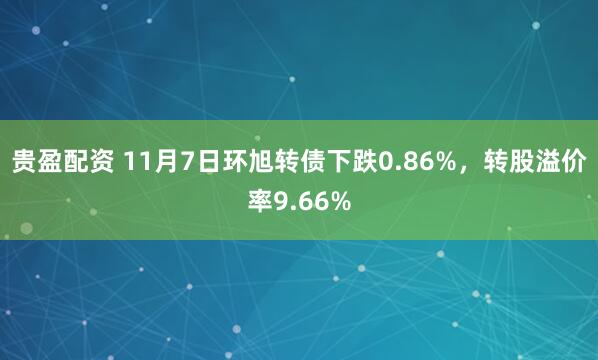 贵盈配资 11月7日环旭转债下跌0.86%，转股溢价率9.66%
