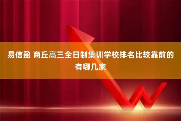 易信盈 商丘高三全日制集训学校排名比较靠前的有哪几家