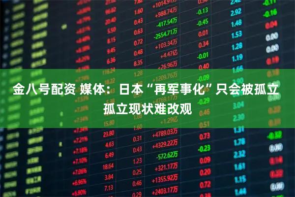 金八号配资 媒体：日本“再军事化”只会被孤立 孤立现状难改观