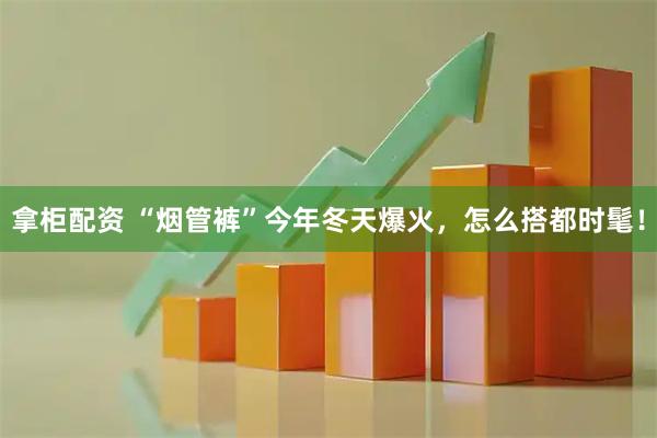 拿柜配资 “烟管裤”今年冬天爆火，怎么搭都时髦！