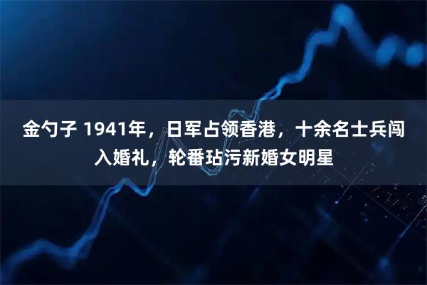 金勺子 1941年，日军占领香港，十余名士兵闯入婚礼，轮番玷污新婚女明星