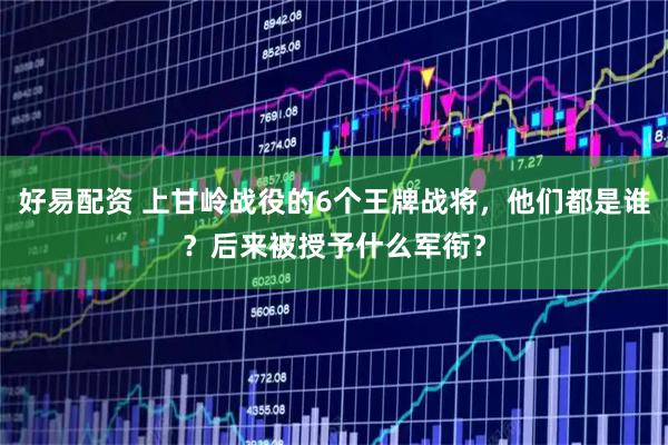 好易配资 上甘岭战役的6个王牌战将，他们都是谁？后来被授予什么军衔？