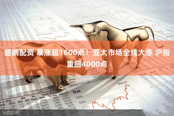 盛鹏配资 暴涨超1600点！亚太市场全线大涨 沪指重回4000点