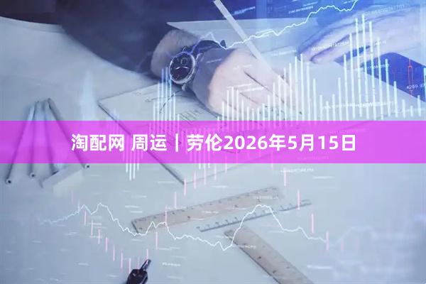 淘配网 周运｜劳伦2026年5月15日